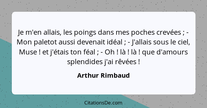 Je m'en allais, les poings dans mes poches crevées ; - Mon paletot aussi devenait idéal ; - J'allais sous le ciel, Muse&nbs... - Arthur Rimbaud