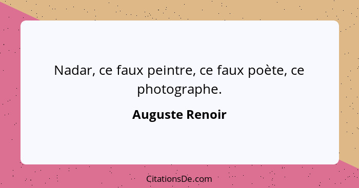 Nadar, ce faux peintre, ce faux poète, ce photographe.... - Auguste Renoir