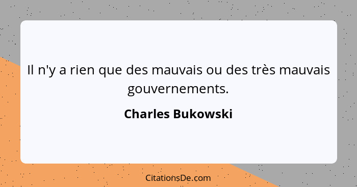 Il n'y a rien que des mauvais ou des très mauvais gouvernements.... - Charles Bukowski