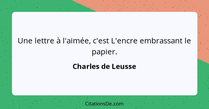 Une lettre à l'aimée, c'est L'encre embrassant le papier.... - Charles de Leusse