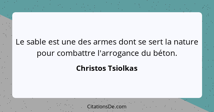 Le sable est une des armes dont se sert la nature pour combattre l'arrogance du béton.... - Christos Tsiolkas