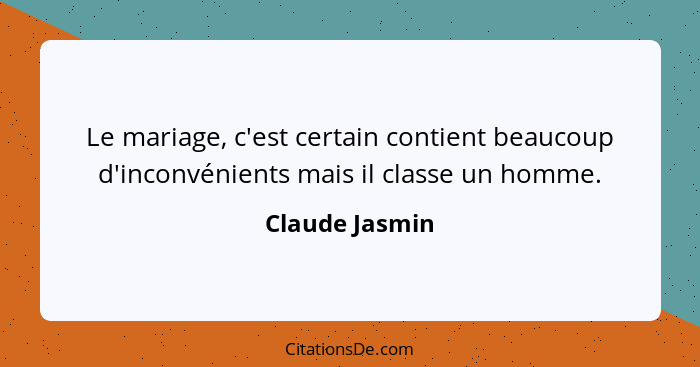 Le mariage, c'est certain contient beaucoup d'inconvénients mais il classe un homme.... - Claude Jasmin