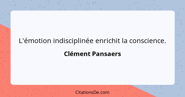 L'émotion indisciplinée enrichit la conscience.... - Clément Pansaers