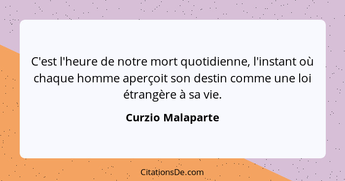 C'est l'heure de notre mort quotidienne, l'instant où chaque homme aperçoit son destin comme une loi étrangère à sa vie.... - Curzio Malaparte