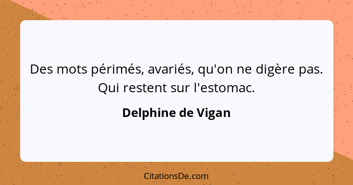 Des mots périmés, avariés, qu'on ne digère pas. Qui restent sur l'estomac.... - Delphine de Vigan