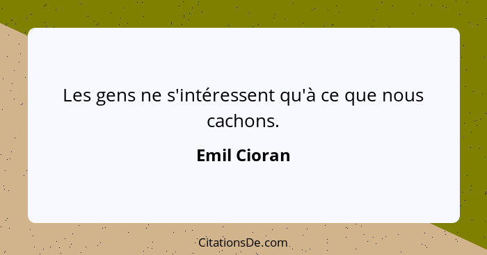 Les gens ne s'intéressent qu'à ce que nous cachons.... - Emil Cioran