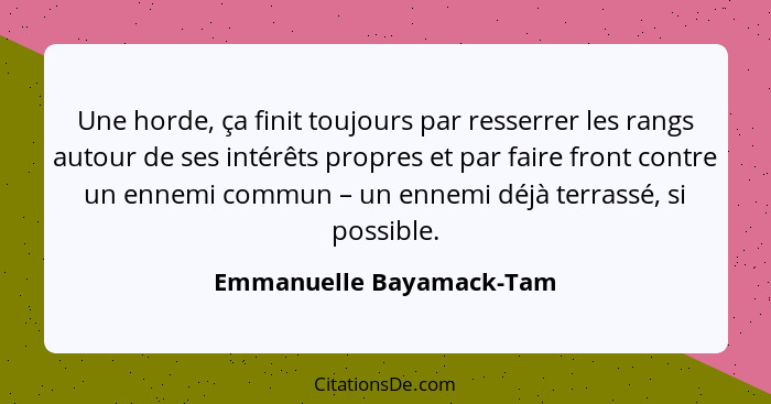 Une horde, ça finit toujours par resserrer les rangs autour de ses intérêts propres et par faire front contre un ennemi comm... - Emmanuelle Bayamack-Tam