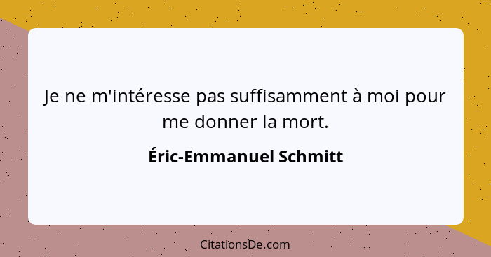 Je ne m'intéresse pas suffisamment à moi pour me donner la mort.... - Éric-Emmanuel Schmitt