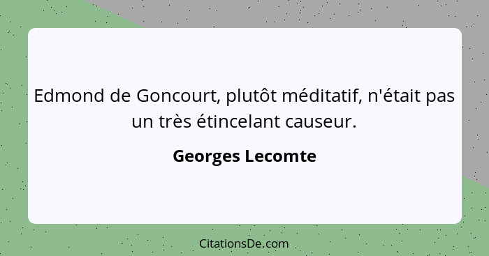 Edmond de Goncourt, plutôt méditatif, n'était pas un très étincelant causeur.... - Georges Lecomte