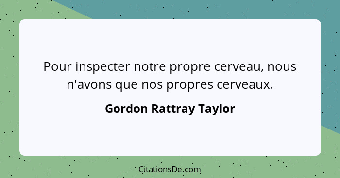 Pour inspecter notre propre cerveau, nous n'avons que nos propres cerveaux.... - Gordon Rattray Taylor