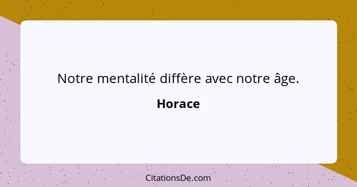 Notre mentalité diffère avec notre âge.... - Horace