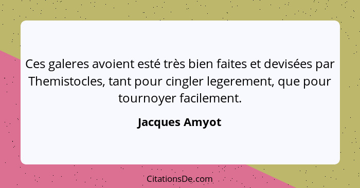 Ces galeres avoient esté très bien faites et devisées par Themistocles, tant pour cingler legerement, que pour tournoyer facilement.... - Jacques Amyot