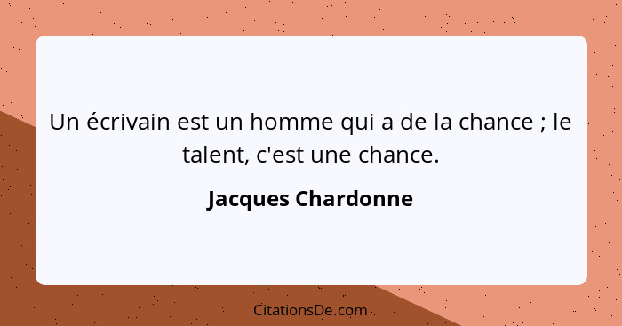 Un écrivain est un homme qui a de la chance ; le talent, c'est une chance.... - Jacques Chardonne