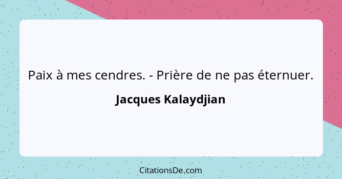 Paix à mes cendres. - Prière de ne pas éternuer.... - Jacques Kalaydjian