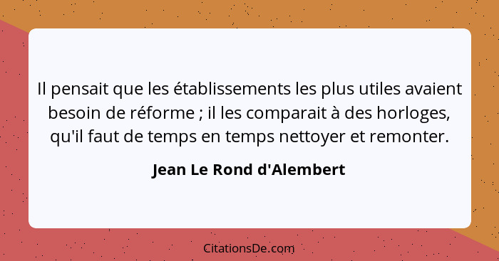 Il pensait que les établissements les plus utiles avaient besoin de réforme ; il les comparait à des horloges, qu'i... - Jean Le Rond d'Alembert