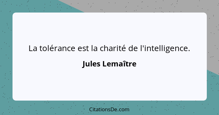 La tolérance est la charité de l'intelligence.... - Jules Lemaître