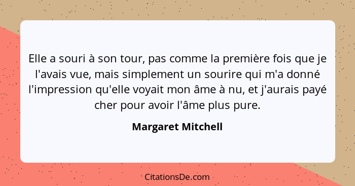 Elle a souri à son tour, pas comme la première fois que je l'avais vue, mais simplement un sourire qui m'a donné l'impression qu'e... - Margaret Mitchell