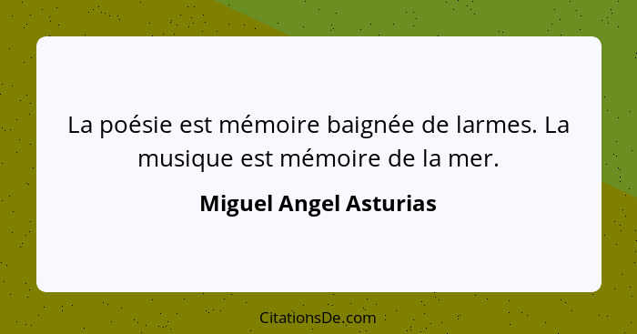 La poésie est mémoire baignée de larmes. La musique est mémoire de la mer.... - Miguel Angel Asturias