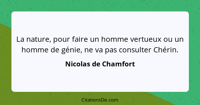 La nature, pour faire un homme vertueux ou un homme de génie, ne va pas consulter Chérin.... - Nicolas de Chamfort