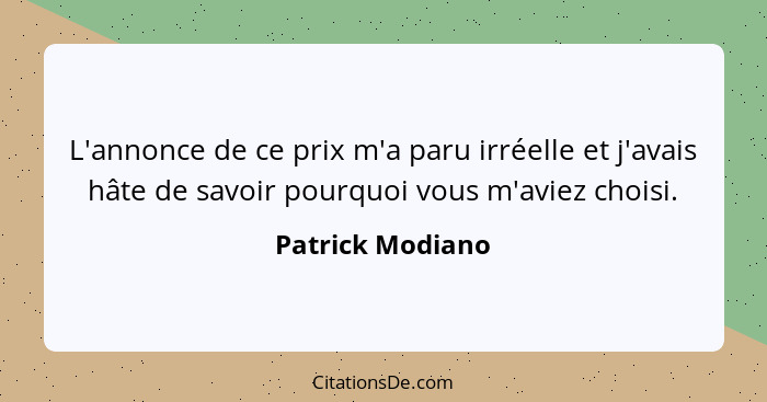 L'annonce de ce prix m'a paru irréelle et j'avais hâte de savoir pourquoi vous m'aviez choisi.... - Patrick Modiano