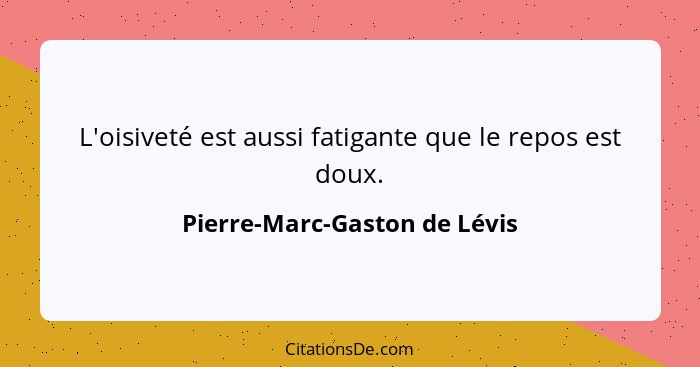 L'oisiveté est aussi fatigante que le repos est doux.... - Pierre-Marc-Gaston de Lévis