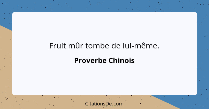 Fruit mûr tombe de lui-même.... - Proverbe Chinois