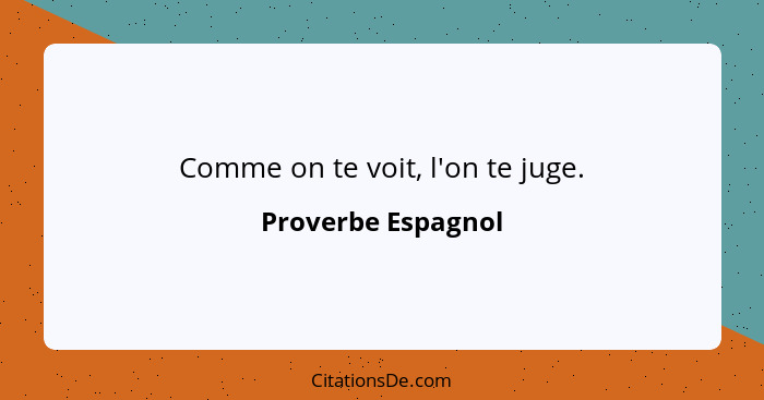 Comme on te voit, l'on te juge.... - Proverbe Espagnol