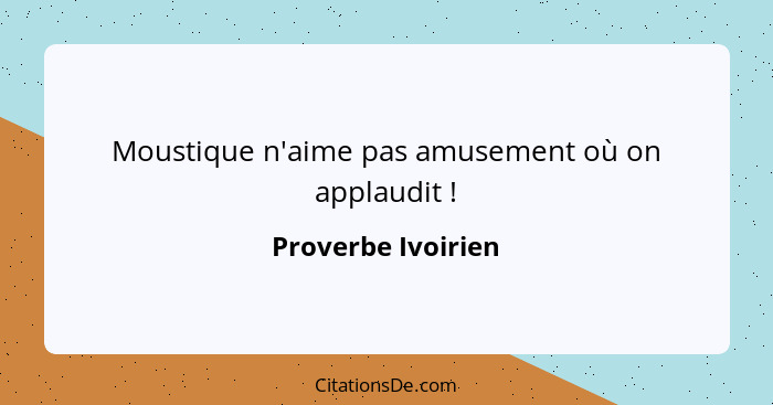 Moustique n'aime pas amusement où on applaudit !... - Proverbe Ivoirien