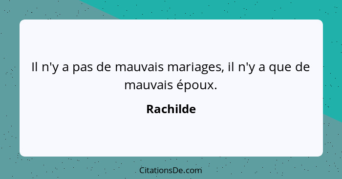 Il n'y a pas de mauvais mariages, il n'y a que de mauvais époux.... - Rachilde