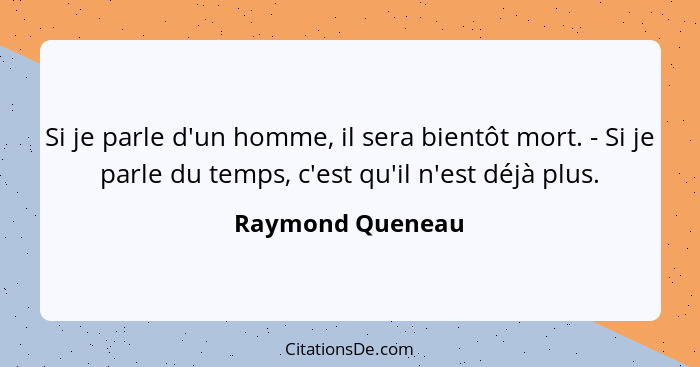 Si je parle d'un homme, il sera bientôt mort. - Si je parle du temps, c'est qu'il n'est déjà plus.... - Raymond Queneau