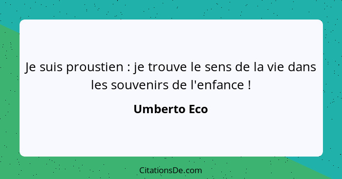 Je suis proustien : je trouve le sens de la vie dans les souvenirs de l'enfance !... - Umberto Eco