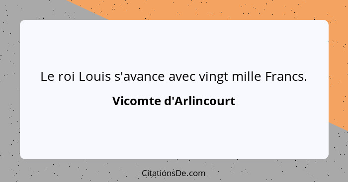 Le roi Louis s'avance avec vingt mille Francs.... - Vicomte d'Arlincourt