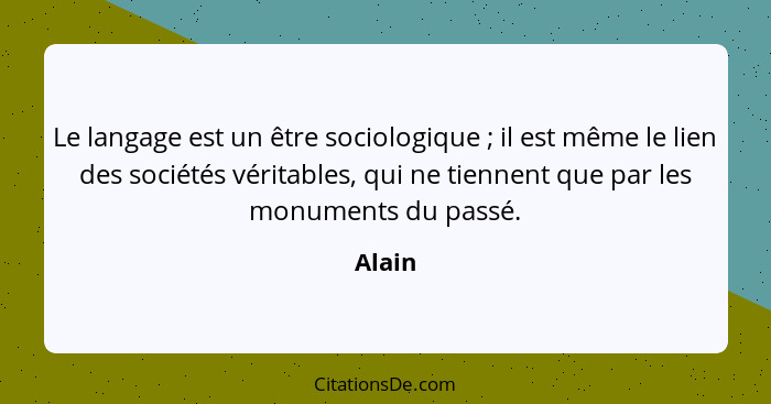 Le langage est un être sociologique ; il est même le lien des sociétés véritables, qui ne tiennent que par les monuments du passé.... - Alain