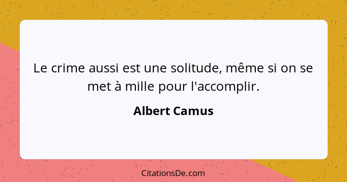 Le crime aussi est une solitude, même si on se met à mille pour l'accomplir.... - Albert Camus