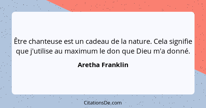 Être chanteuse est un cadeau de la nature. Cela signifie que j'utilise au maximum le don que Dieu m'a donné.... - Aretha Franklin