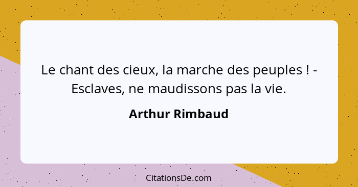 Le chant des cieux, la marche des peuples ! - Esclaves, ne maudissons pas la vie.... - Arthur Rimbaud