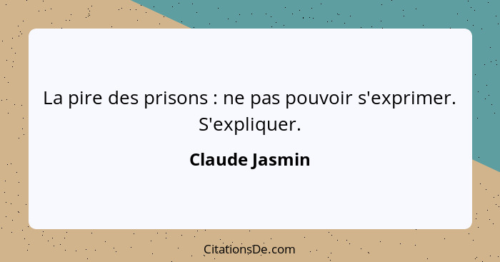 La pire des prisons : ne pas pouvoir s'exprimer. S'expliquer.... - Claude Jasmin