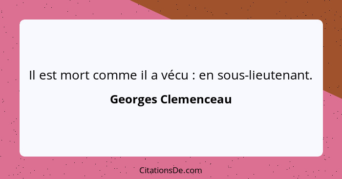 Il est mort comme il a vécu : en sous-lieutenant.... - Georges Clemenceau