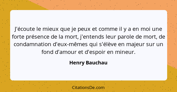 J'écoute le mieux que je peux et comme il y a en moi une forte présence de la mort, j'entends leur parole de mort, de condamnation d'e... - Henry Bauchau