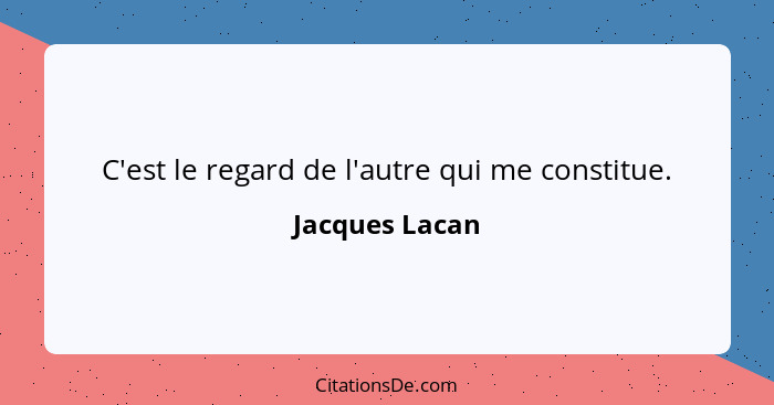 C'est le regard de l'autre qui me constitue.... - Jacques Lacan