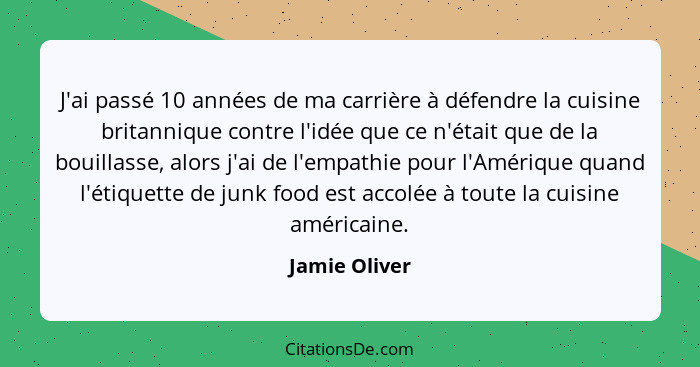 J'ai passé 10 années de ma carrière à défendre la cuisine britannique contre l'idée que ce n'était que de la bouillasse, alors j'ai de... - Jamie Oliver