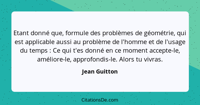 Etant donné que, formule des problèmes de géométrie, qui est applicable aussi au problème de l'homme et de l'usage du temps : Ce q... - Jean Guitton