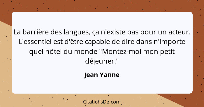 La barrière des langues, ça n'existe pas pour un acteur. L'essentiel est d'être capable de dire dans n'importe quel hôtel du monde "Monte... - Jean Yanne