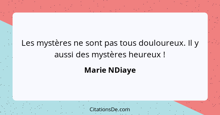 Les mystères ne sont pas tous douloureux. Il y aussi des mystères heureux !... - Marie NDiaye