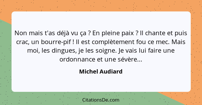 Non mais t'as déjà vu ça ? En pleine paix ? Il chante et puis crac, un bourre-pif ! Il est complètement fou ce mec. Ma... - Michel Audiard