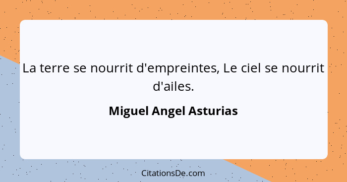 La terre se nourrit d'empreintes, Le ciel se nourrit d'ailes.... - Miguel Angel Asturias