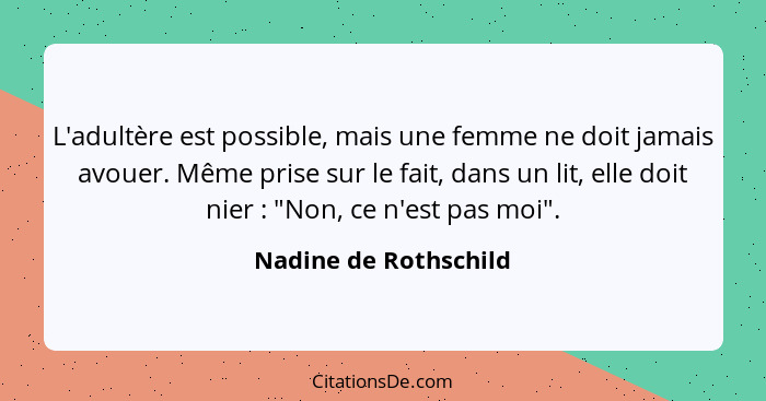 L'adultère est possible, mais une femme ne doit jamais avouer. Même prise sur le fait, dans un lit, elle doit nier : "Non,... - Nadine de Rothschild