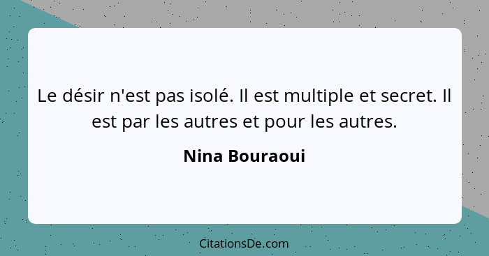 Le désir n'est pas isolé. Il est multiple et secret. Il est par les autres et pour les autres.... - Nina Bouraoui