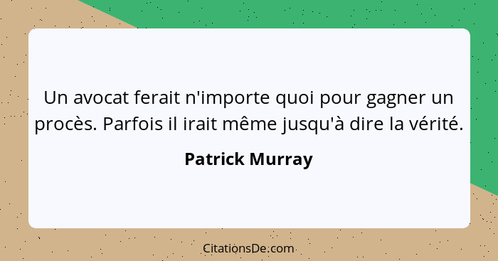 Un avocat ferait n'importe quoi pour gagner un procès. Parfois il irait même jusqu'à dire la vérité.... - Patrick Murray