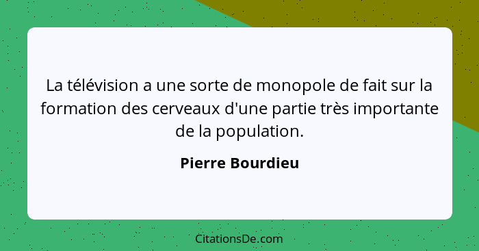 La télévision a une sorte de monopole de fait sur la formation des cerveaux d'une partie très importante de la population.... - Pierre Bourdieu